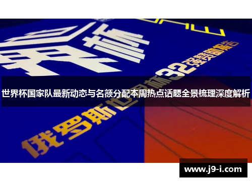 世界杯国家队最新动态与名额分配本周热点话题全景梳理深度解析