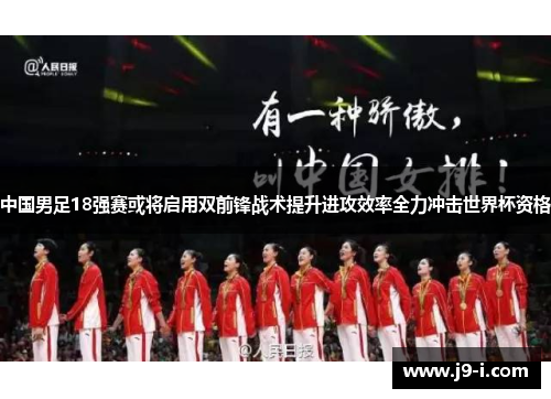 中国男足18强赛或将启用双前锋战术提升进攻效率全力冲击世界杯资格