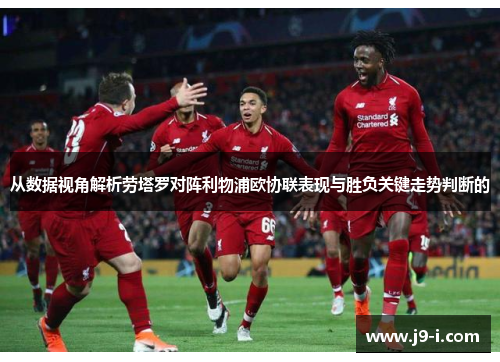 从数据视角解析劳塔罗对阵利物浦欧协联表现与胜负关键走势判断的 从数据视角解析劳塔罗对阵利物浦欧协联表现与胜负关键走势判断的