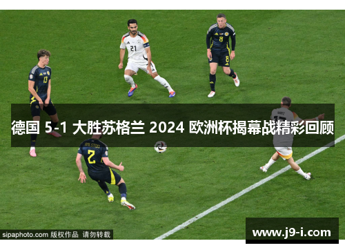 德国 5-1 大胜苏格兰 2024 欧洲杯揭幕战精彩回顾 德国 5-1 大胜苏格兰 2024 欧洲杯揭幕战精彩回顾
