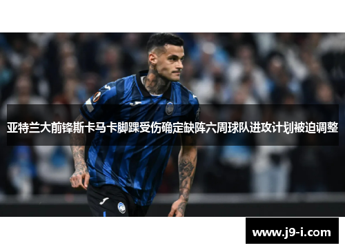 亚特兰大前锋斯卡马卡脚踝受伤确定缺阵六周球队进攻计划被迫调整 亚特兰大前锋斯卡马卡脚踝受伤确定缺阵六周球队进攻计划被迫调整