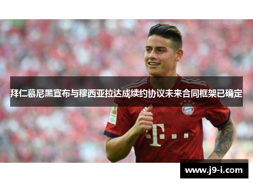 拜仁慕尼黑宣布与穆西亚拉达成续约协议未来合同框架已确定