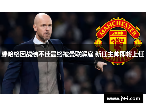 滕哈格因战绩不佳最终被曼联解雇 新任主帅即将上任