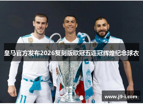 皇马官方发布2026复刻版欧冠五连冠辉煌纪念球衣