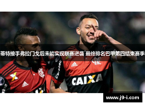 蒂特接手弗拉门戈后未能实现联赛逆袭 最终排名巴甲第四结束赛季