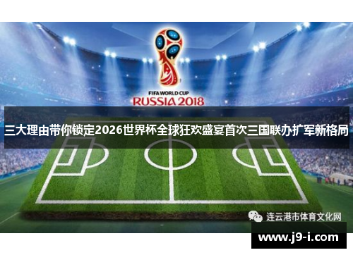 三大理由带你锁定2026世界杯全球狂欢盛宴首次三国联办扩军新格局