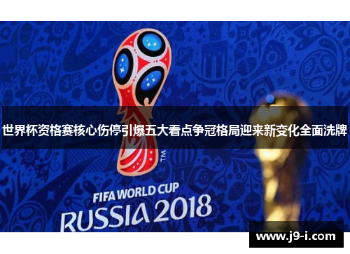 世界杯资格赛核心伤停引爆五大看点争冠格局迎来新变化全面洗牌