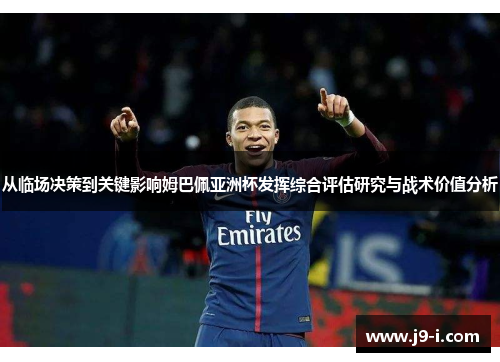 从临场决策到关键影响姆巴佩亚洲杯发挥综合评估研究与战术价值分析