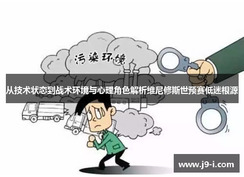 从技术状态到战术环境与心理角色解析维尼修斯世预赛低迷根源 从技术状态到战术环境与心理角色解析维尼修斯世预赛低迷根源