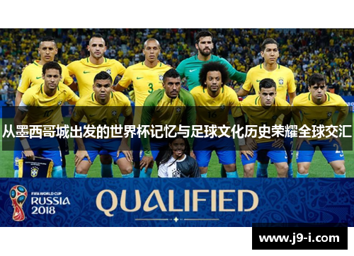 从墨西哥城出发的世界杯记忆与足球文化历史荣耀全球交汇