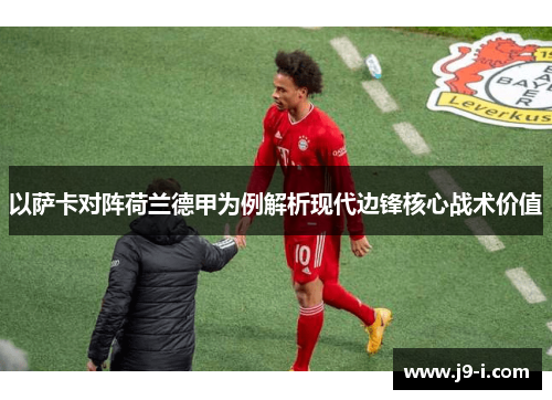 以萨卡对阵荷兰德甲为例解析现代边锋核心战术价值 以萨卡对阵荷兰德甲为例解析现代边锋核心战术价值