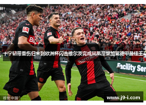 十字韧带重伤归来到欧洲杯闪击维尔茨完成凤凰涅槃加冕德甲最佳王
