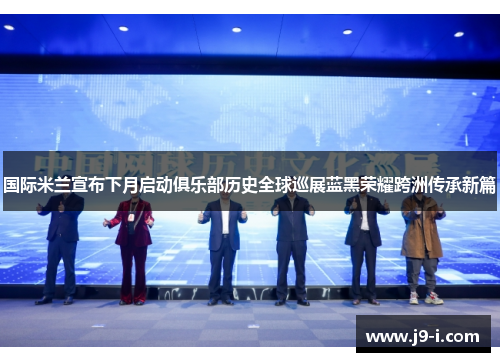 国际米兰宣布下月启动俱乐部历史全球巡展蓝黑荣耀跨洲传承新篇