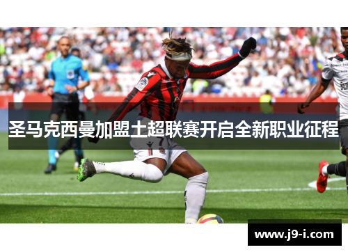圣马克西曼加盟土超联赛开启全新职业征程