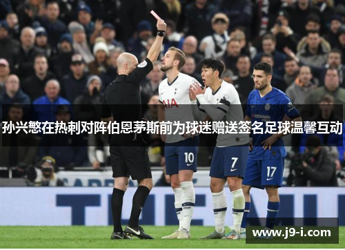孙兴慜在热刺对阵伯恩茅斯前为球迷赠送签名足球温馨互动