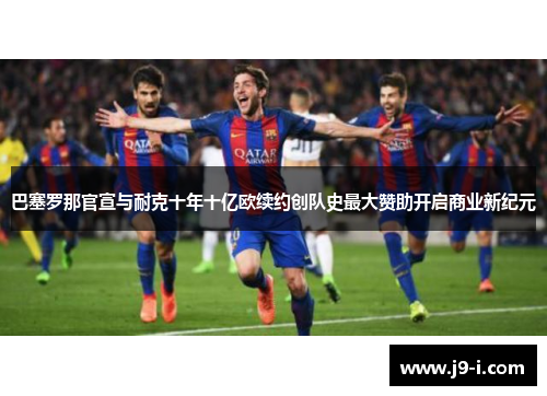 巴塞罗那官宣与耐克十年十亿欧续约创队史最大赞助开启商业新纪元 巴塞罗那官宣与耐克十年十亿欧续约创队史最大赞助开启商业新纪元
