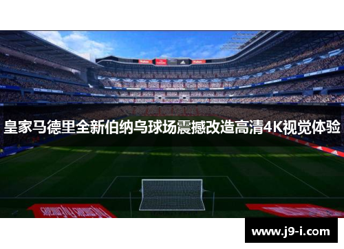 皇家马德里全新伯纳乌球场震撼改造高清4K视觉体验 皇家马德里全新伯纳乌球场震撼改造高清4K视觉体验