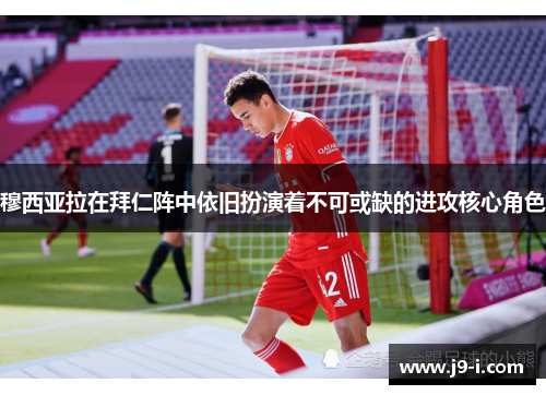 穆西亚拉在拜仁阵中依旧扮演着不可或缺的进攻核心角色
