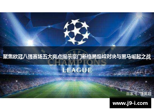 聚焦欧冠八强赛场五大亮点揭示豪门新格局巅峰对决与黑马崛起之战