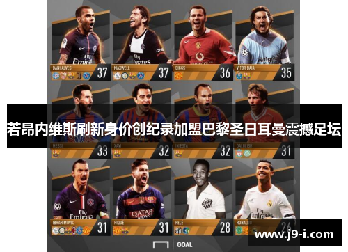 若昂内维斯刷新身价创纪录加盟巴黎圣日耳曼震撼足坛 若昂内维斯刷新身价创纪录加盟巴黎圣日耳曼震撼足坛