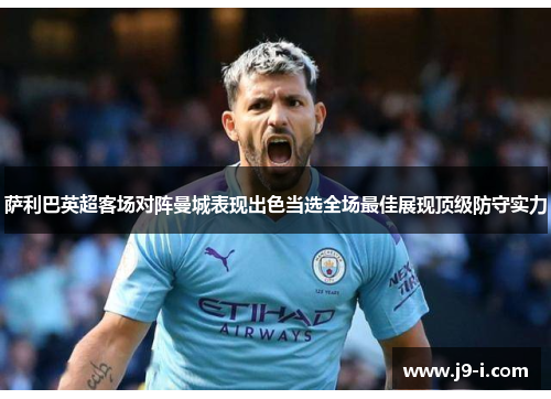 萨利巴英超客场对阵曼城表现出色当选全场最佳展现顶级防守实力